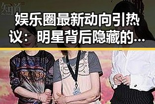娱乐圈最新动向引热议：明星背后隐藏的秘密逐渐浮出水面？🤔