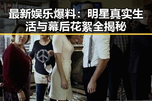 最新娱乐爆料：明星真实生活与幕后花絮全揭秘