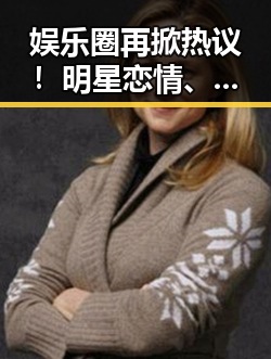娱乐圈再掀热议！明星恋情、出轨抄袭、偷税漏税齐爆料引发全民讨论