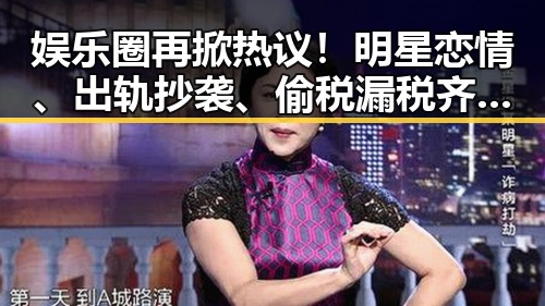 娱乐圈再掀热议！明星恋情、出轨抄袭、偷税漏税齐爆料引发全民讨论