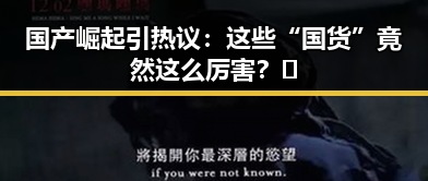 国产崛起引热议：这些“国货”竟然这么厉害？🔥
