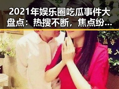 2021年娱乐圈吃瓜事件大盘点：热搜不断，焦点纷纷引发讨论🔥