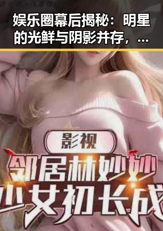 娱乐圈幕后揭秘：明星的光鲜与阴影并存，背后故事引人深思