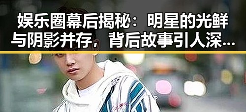 娱乐圈幕后揭秘：明星的光鲜与阴影并存，背后故事引人深思