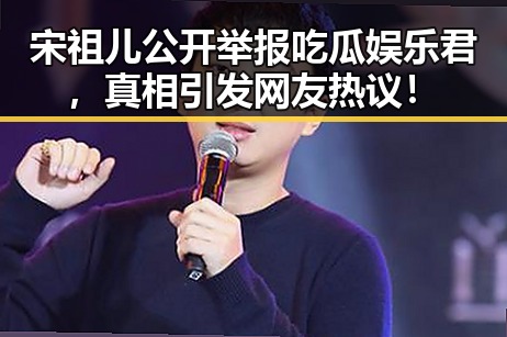 宋祖儿公开举报吃瓜娱乐君，真相引发网友热议！