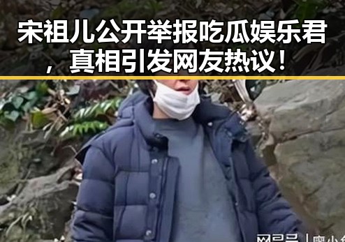 宋祖儿公开举报吃瓜娱乐君，真相引发网友热议！