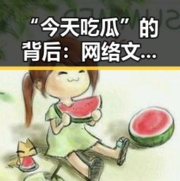 “今天吃瓜”的背后：网络文化中的新潮流与隐忧